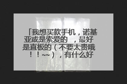 我想买款手机,诺基亚或是索爱的 ,最好是直板的(不要太贵哦!!~~),有什么好的推荐呢?