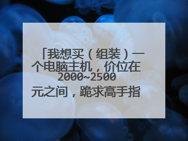 我想买(组装)一个电脑主机,价位在2000~2500元之间,跪求高手指点,请列出详细配置信息。
