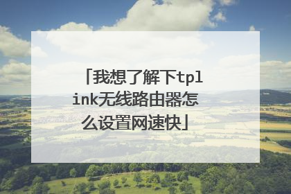我想了解下tplink无线路由器怎么设置网速快