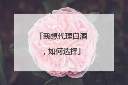 我想代理白酒,如何选择