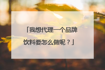 我想代理一个品牌饮料要怎么做呢?
