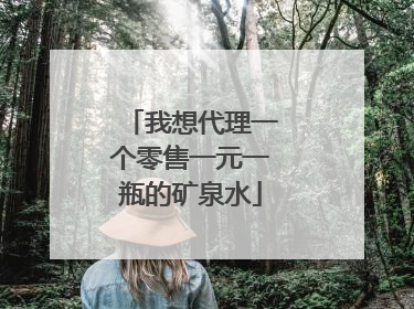 我想代理一个零售一元一瓶的矿泉水