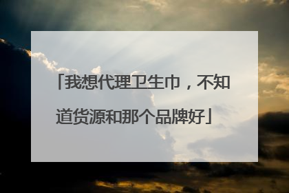 我想代理卫生巾,不知道货源和那个品牌好