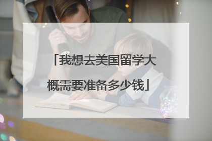 我想去美国留学大概需要准备多少钱
