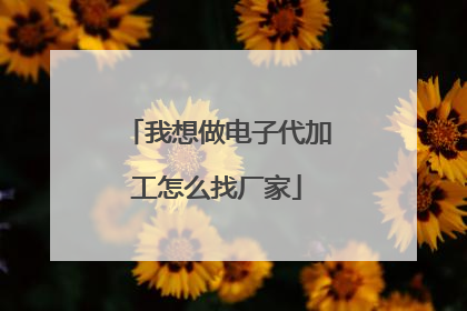 我想做电子代加工怎么找厂家