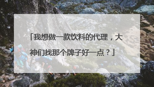 我想做一款饮料的代理，大神们找那个牌子好一点？