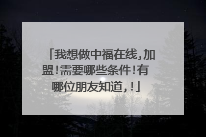 我想做中福在线,加盟!需要哪些条件!有哪位朋友知道,!