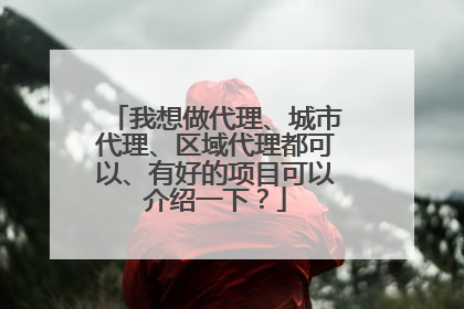 我想做代理、城市代理、区域代理都可以、有好的项目可以介绍一下?