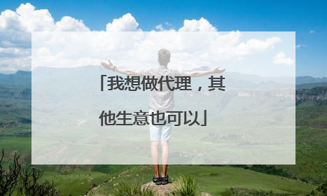 我想做代理,其他生意也可以