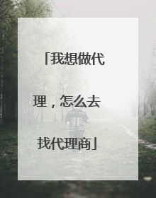 我想做代理，怎么去找代理商