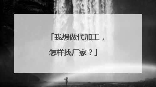 我想做代加工，怎样找厂家？