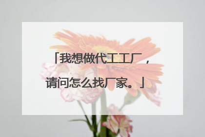 我想做代工工厂，请问怎么找厂家。