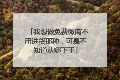 我想做免费微商不用进货那种，可是不知道从哪下手