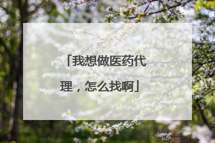 我想做医药代理,怎么找啊