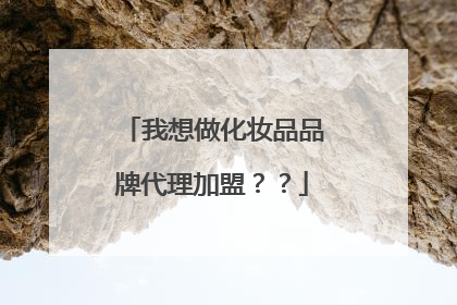 我想做化妆品品牌代理加盟？？