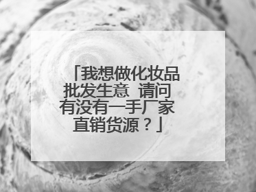 我想做化妆品批发生意 请问有没有一手厂家直销货源？