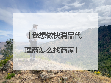 我想做快消品代理商怎么找商家