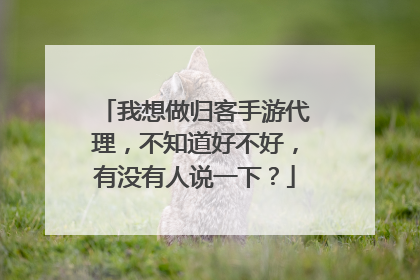 我想做归客手游代理,不知道好不好,有没有人说一下?
