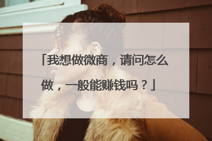 我想做微商,请问怎么做,一般能赚钱吗?