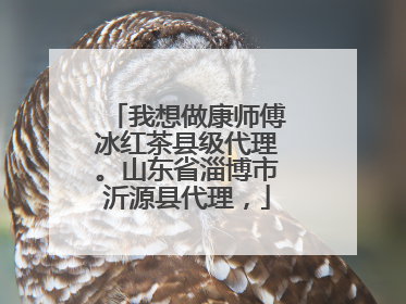 我想做康师傅冰红茶县级代理。山东省淄博市沂源县代理，