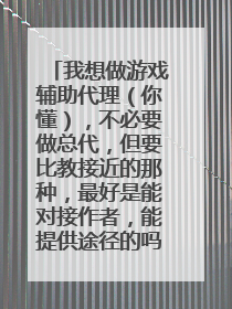 我想做游戏辅助代理（你懂），不必要做总代，但要比教接近的那种，最好是能对接作者，能提供途径的吗？