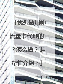 我想做那种流量卡代理的?怎么做?谁帮忙介绍下