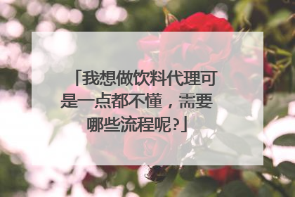 我想做饮料代理可是一点都不懂,需要哪些流程呢?