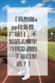 我想做app拉新推广项目，不知道去哪里寻找靠谱的一手项目渠道？