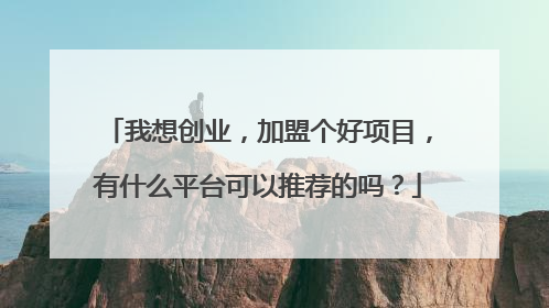 我想创业，加盟个好项目，有什么平台可以推荐的吗？