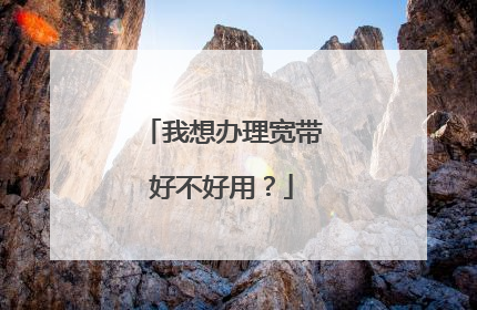 我想办理宽带好不好用?