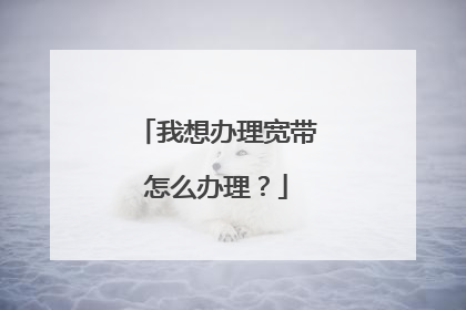 我想办理宽带怎么办理?