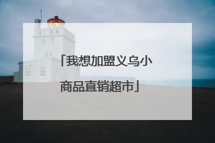 我想加盟义乌小商品直销超市