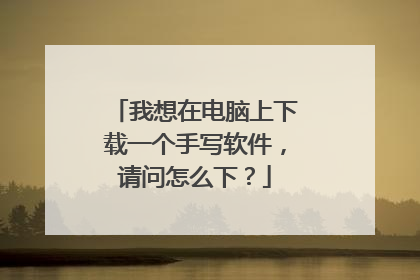 我想在电脑上下载一个手写软件,请问怎么下?