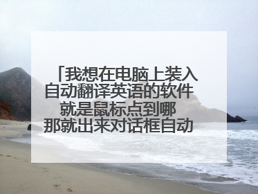 我想在电脑上装入自动翻译英语的软件 就是鼠标点到哪 那就出来对话框自动翻译英语 请问怎样弄才好？