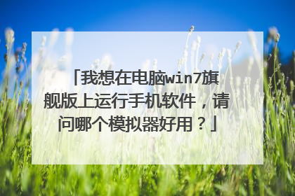 我想在电脑win7旗舰版上运行手机软件,请问哪个模拟器好用?