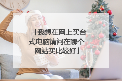 我想在网上买台式电脑请问在哪个网站买比较好