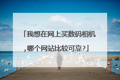我想在网上买数码相机,哪个网站比较可靠?
