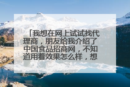 我想在网上试试找代理商,朋友给我介绍了中国食品招商网,不知道用着效果怎么样,想请大家帮忙给点意见