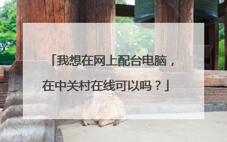 我想在网上配台电脑,在中关村在线可以吗?