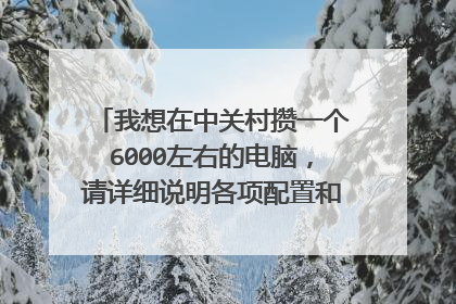 我想在中关村攒一个6000左右的电脑,请详细说明各项配置和总价格。谢谢各路高手!(攒机高手进)