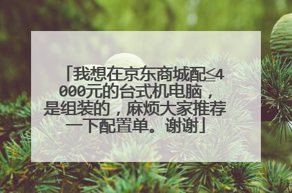我想在京东商城配≦4000元的台式机电脑,是组装的,麻烦大家推荐一下配置单。谢谢