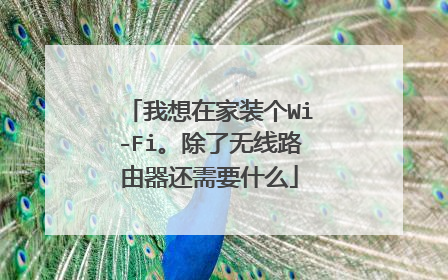 我想在家装个Wi-Fi。除了无线路由器还需要什么