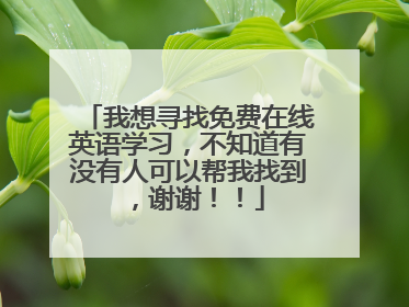 我想寻找免费在线英语学习,不知道有没有人可以帮我找到,谢谢!!