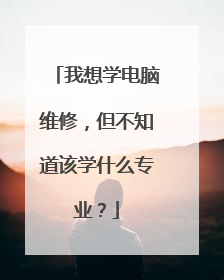 我想学电脑维修,但不知道该学什么专业?