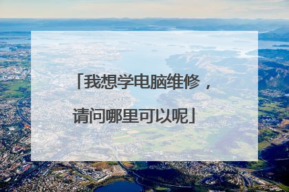 我想学电脑维修,请问哪里可以呢