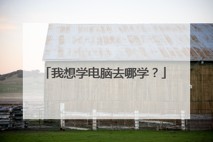 我想学电脑去哪学?