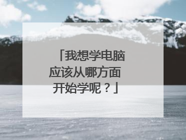 我想学电脑应该从哪方面开始学呢?