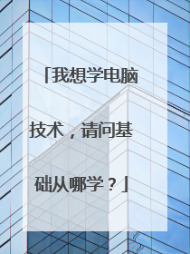 我想学电脑技术，请问基础从哪学？