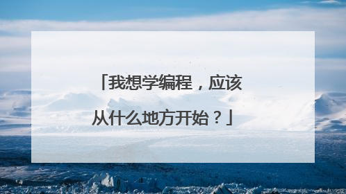 我想学编程,应该从什么地方开始?