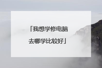 我想学修电脑 去哪学比较好
